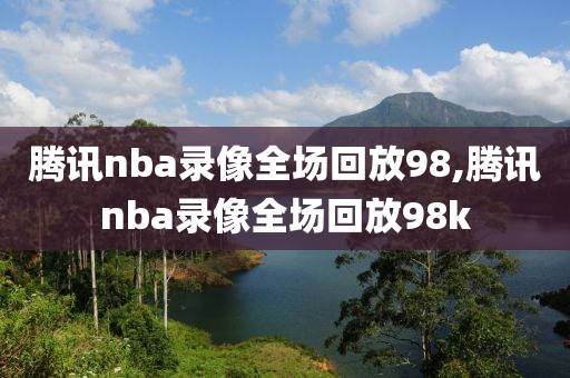 腾讯nba录像全场回放98,腾讯nba录像全场回放98k