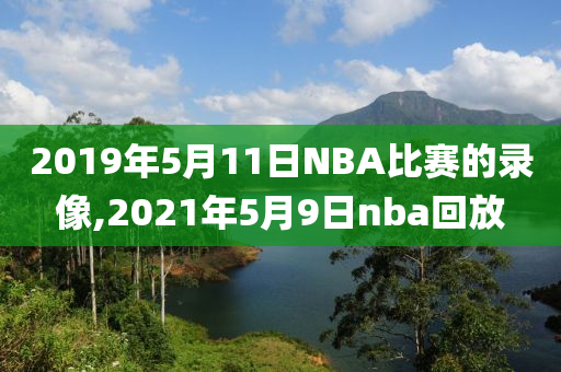 2019年5月11日NBA比赛的录像,2021年5月9日nba回放