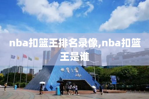 nba扣篮王排名录像,nba扣篮王是谁