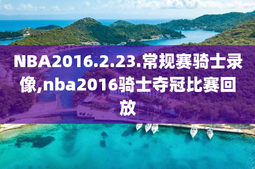NBA2016.2.23.常规赛骑士录像,nba2016骑士夺冠比赛回放