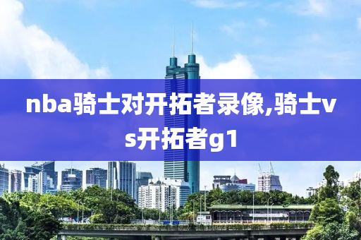 nba骑士对开拓者录像,骑士vs开拓者g1