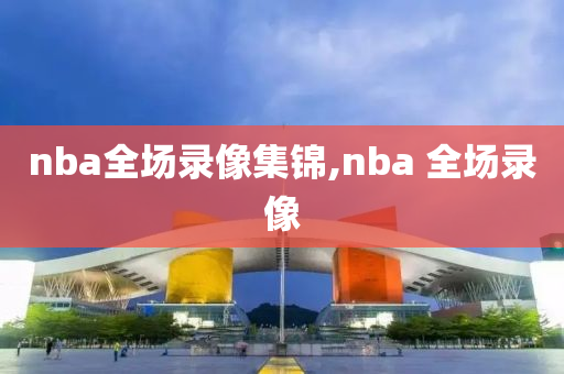 nba全场录像集锦,nba 全场录像