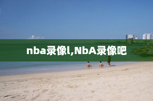 nba录像l,NbA录像吧