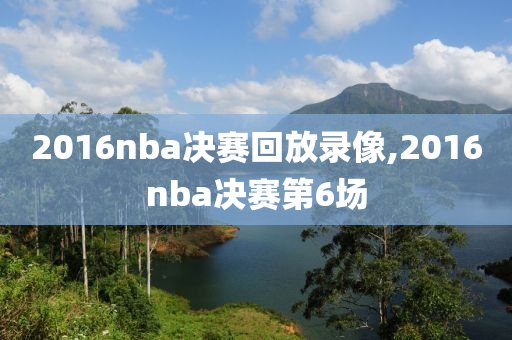 2016nba决赛回放录像,2016nba决赛第6场