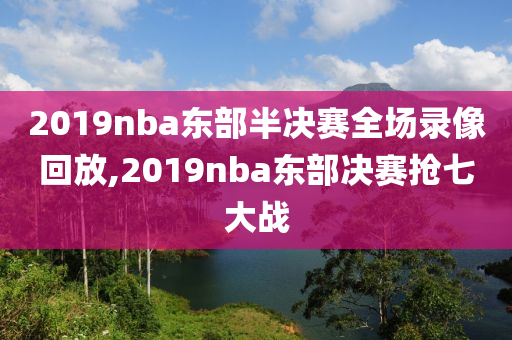 2019nba东部半决赛全场录像回放,2019nba东部决赛抢七大战