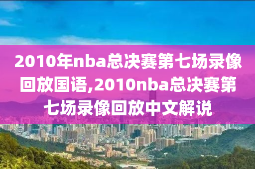 2010年nba总决赛第七场录像回放国语,2010nba总决赛第七场录像回放中文解说