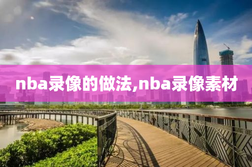 nba录像的做法,nba录像素材