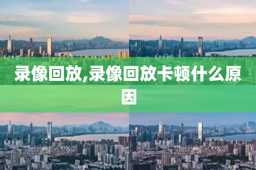 录像回放,录像回放卡顿什么原因