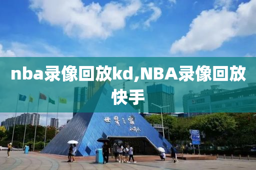 nba录像回放kd,NBA录像回放快手
