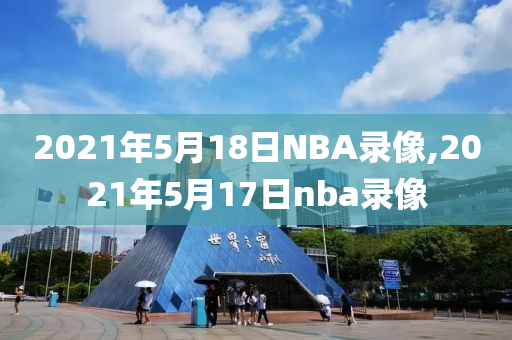 2021年5月18日NBA录像,2021年5月17日nba录像