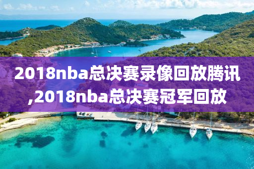 2018nba总决赛录像回放腾讯,2018nba总决赛冠军回放