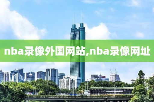 nba录像外国网站,nba录像网址