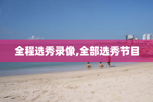 全程选秀录像,全部选秀节目