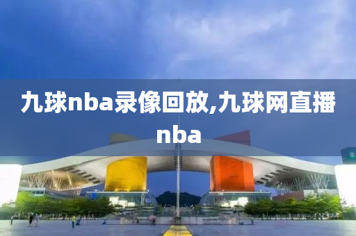 九球nba录像回放,九球网直播nba