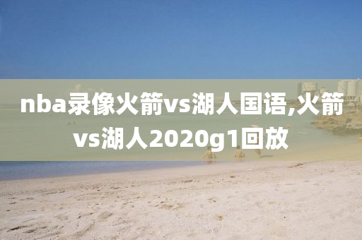 nba录像火箭vs湖人国语,火箭vs湖人2020g1回放