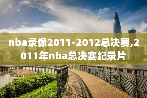 nba录像2011-2012总决赛,2011年nba总决赛纪录片