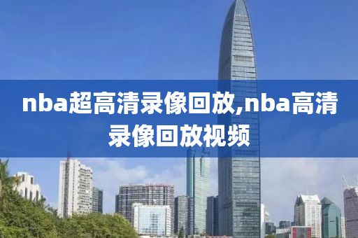 nba超高清录像回放,nba高清录像回放视频