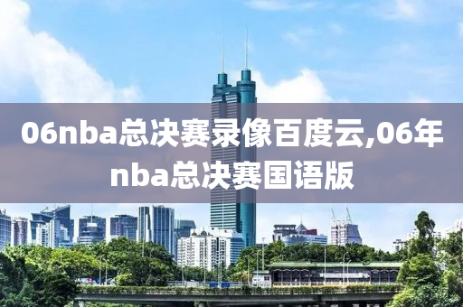 06nba总决赛录像百度云,06年nba总决赛国语版