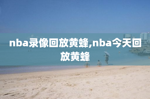 nba录像回放黄蜂,nba今天回放黄蜂