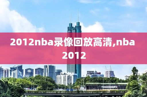 2012nba录像回放高清,nba 2012