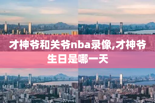 才神爷和关爷nba录像,才神爷生日是哪一天