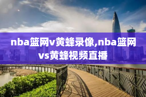 nba篮网v黄蜂录像,nba篮网vs黄蜂视频直播