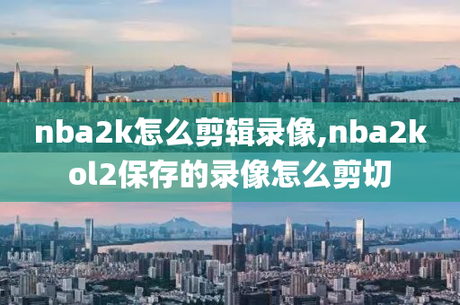 nba2k怎么剪辑录像,nba2kol2保存的录像怎么剪切