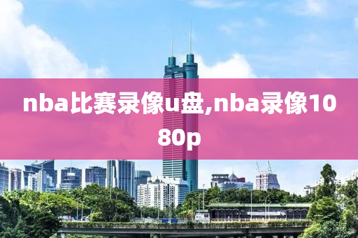 nba比赛录像u盘,nba录像1080p