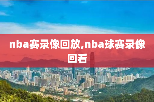 nba赛录像回放,nba球赛录像回看