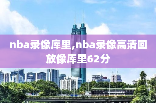 nba录像库里,nba录像高清回放像库里62分
