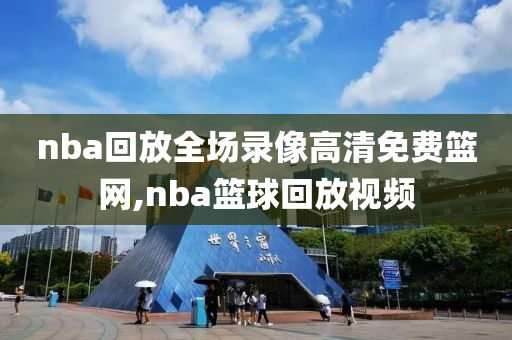 nba回放全场录像高清免费篮网,nba篮球回放视频