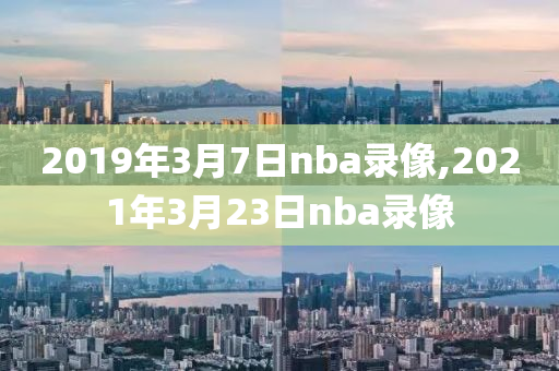 2019年3月7日nba录像,2021年3月23日nba录像
