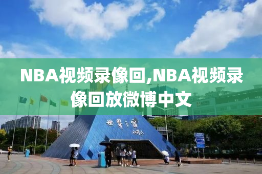 NBA视频录像回,NBA视频录像回放微博中文