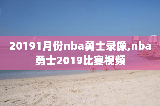 20191月份nba勇士录像,nba勇士2019比赛视频