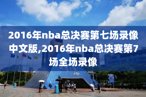2016年nba总决赛第七场录像中文版,2016年nba总决赛第7场全场录像