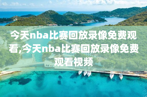 今天nba比赛回放录像免费观看,今天nba比赛回放录像免费观看视频