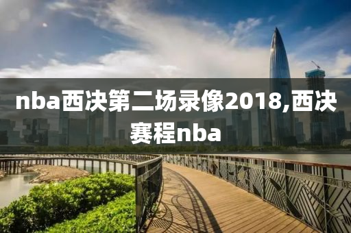 nba西决第二场录像2018,西决赛程nba