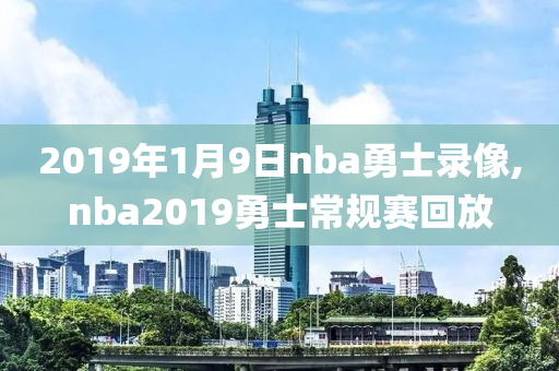 2019年1月9日nba勇士录像,nba2019勇士常规赛回放