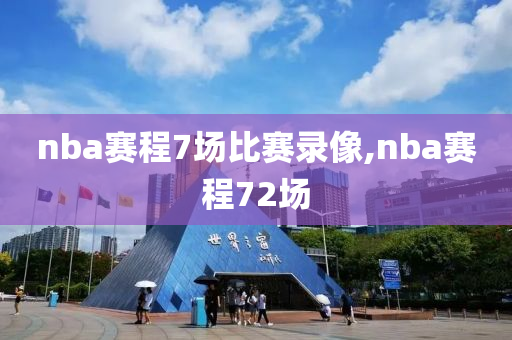 nba赛程7场比赛录像,nba赛程72场