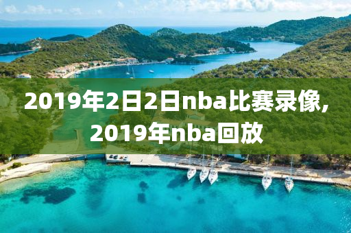 2019年2日2日nba比赛录像,2019年nba回放