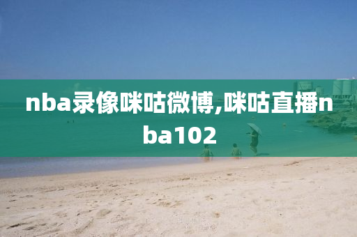 nba录像咪咕微博,咪咕直播nba102