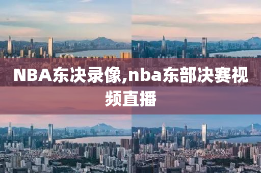NBA东决录像,nba东部决赛视频直播