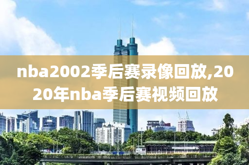 nba2002季后赛录像回放,2020年nba季后赛视频回放