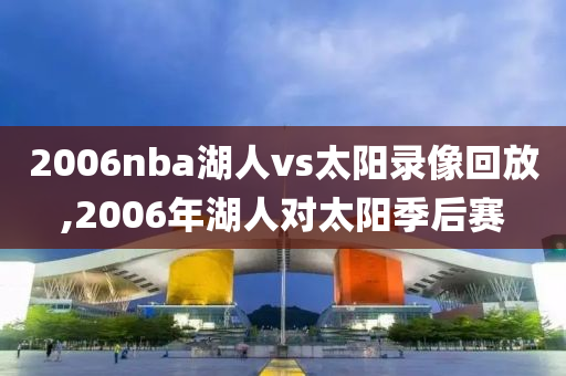 2006nba湖人vs太阳录像回放,2006年湖人对太阳季后赛