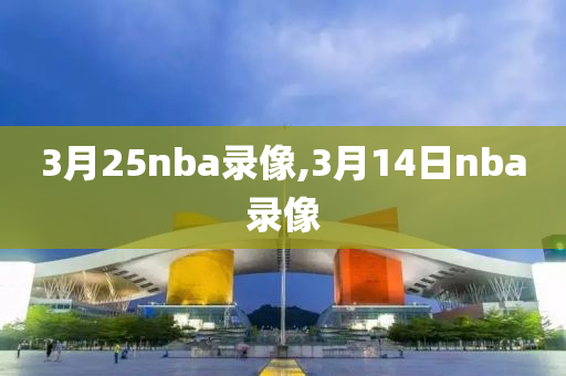 3月25nba录像,3月14日nba录像