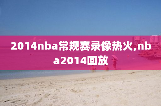 2014nba常规赛录像热火,nba2014回放