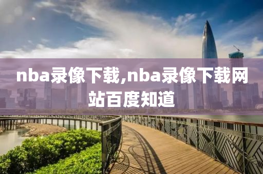 nba录像下载,nba录像下载网站百度知道