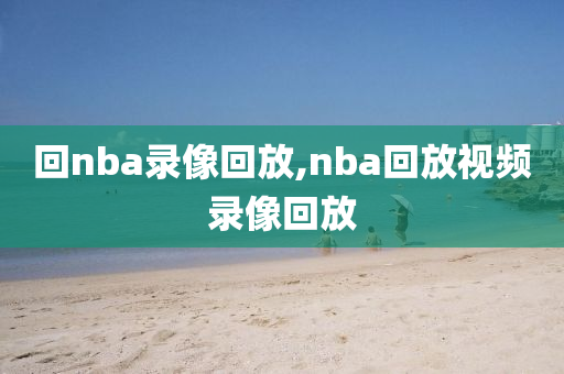 回nba录像回放,nba回放视频录像回放