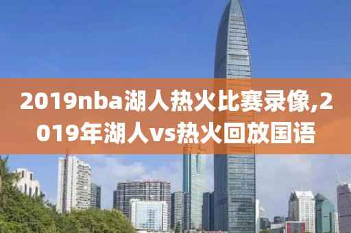 2019nba湖人热火比赛录像,2019年湖人vs热火回放国语
