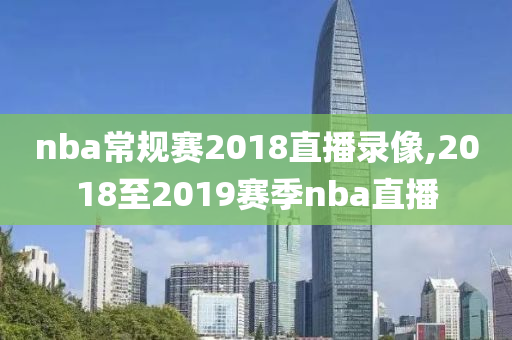 nba常规赛2018直播录像,2018至2019赛季nba直播
